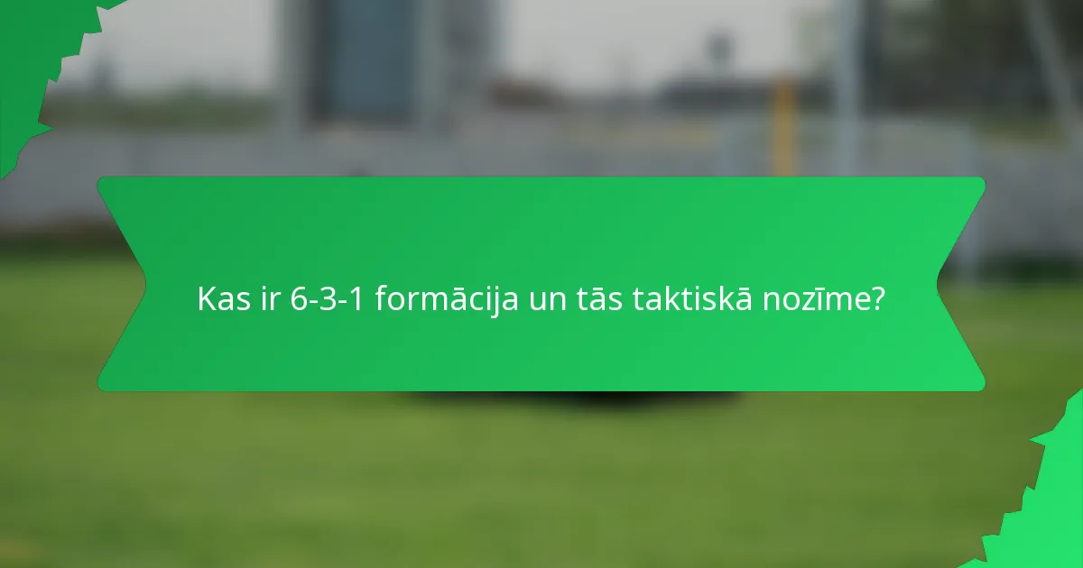 Kas ir 6-3-1 formācija un tās taktiskā nozīme?