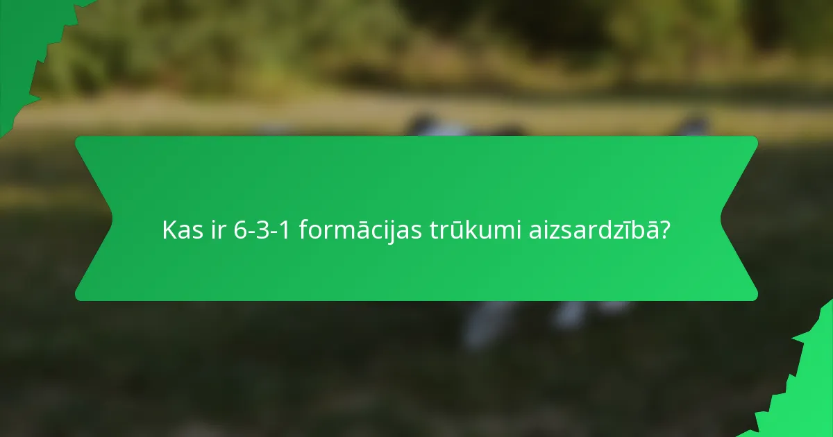 Kas ir 6-3-1 formācijas trūkumi aizsardzībā?