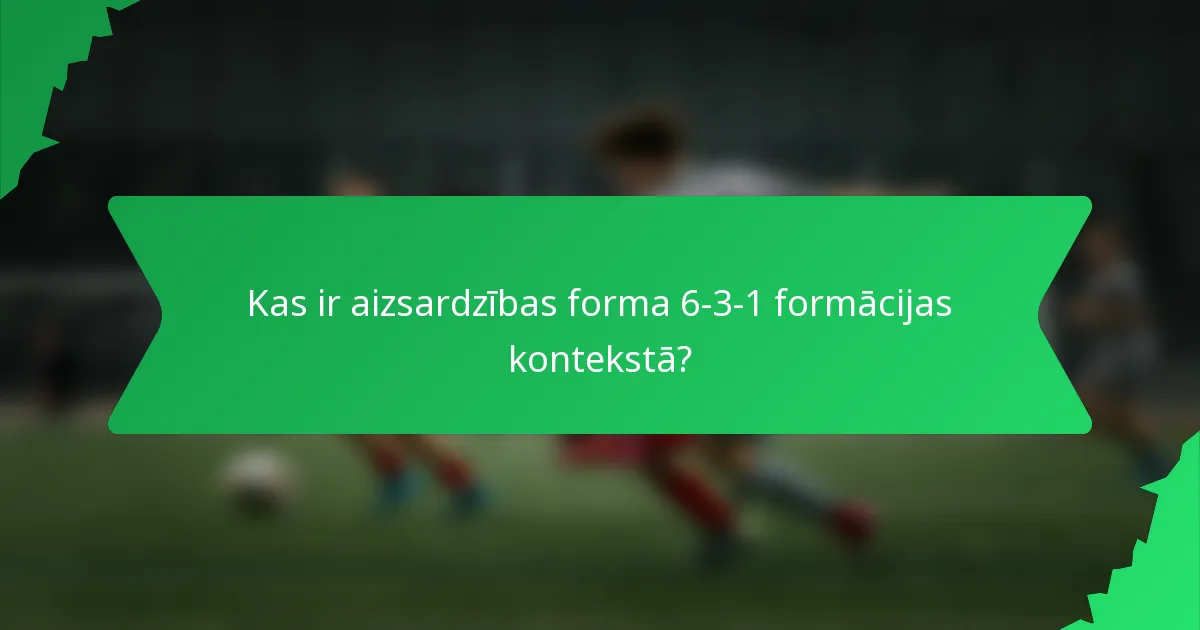 Kas ir aizsardzības forma 6-3-1 formācijas kontekstā?