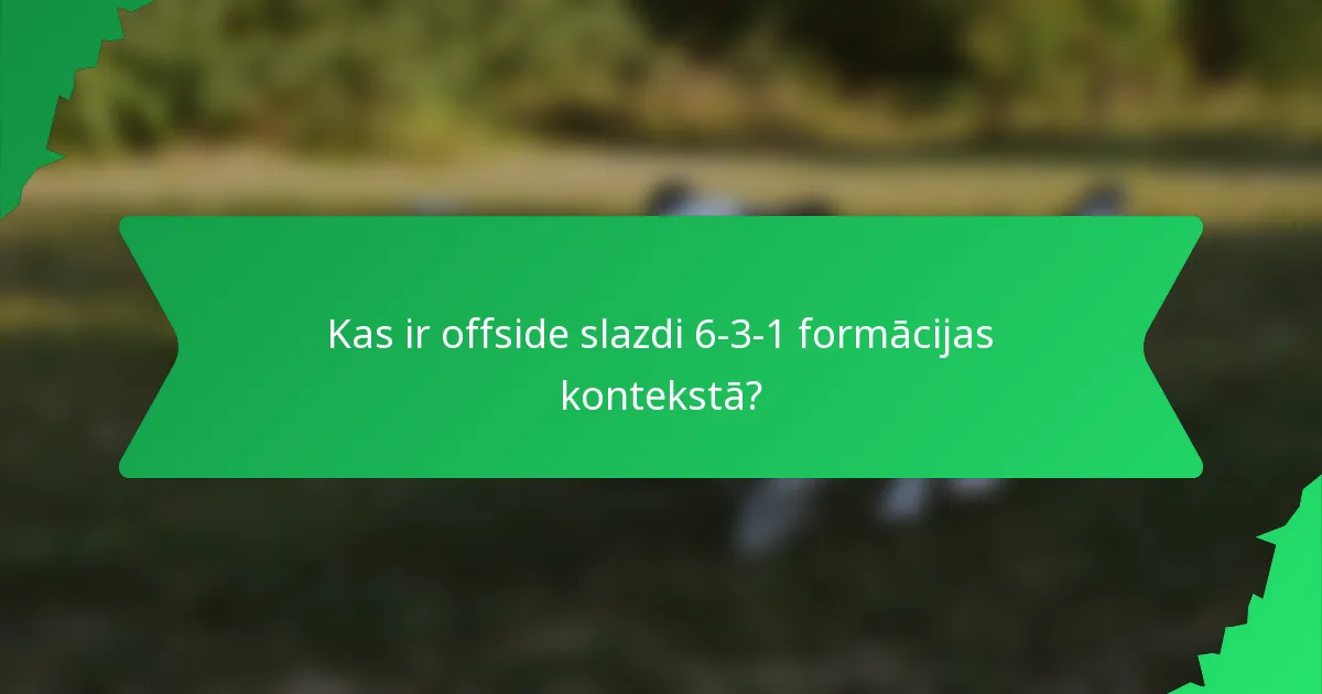 Kas ir offside slazdi 6-3-1 formācijas kontekstā?