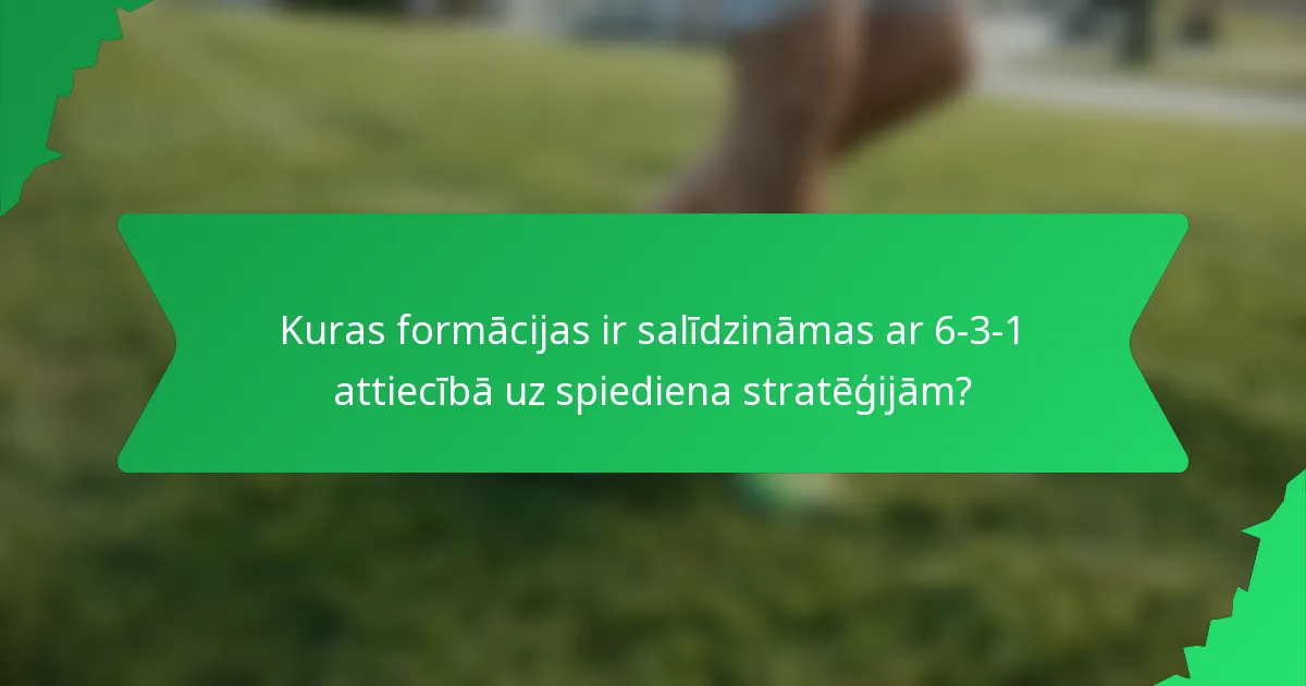 Kuras formācijas ir salīdzināmas ar 6-3-1 attiecībā uz spiediena stratēģijām?