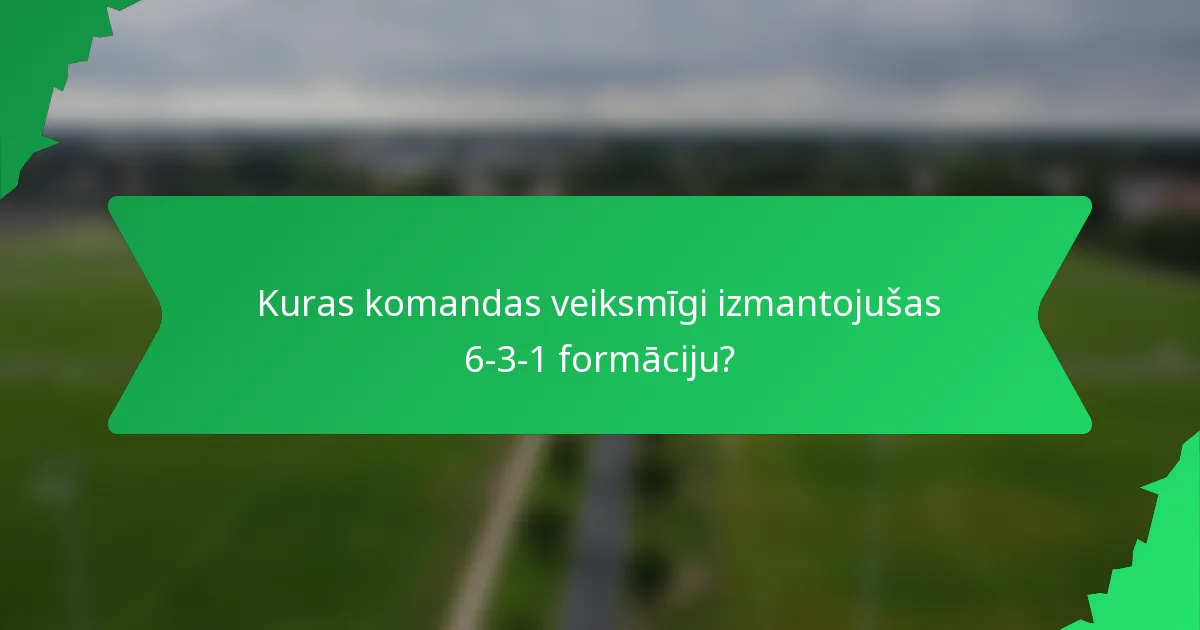 Kuras komandas veiksmīgi izmantojušas 6-3-1 formāciju?
