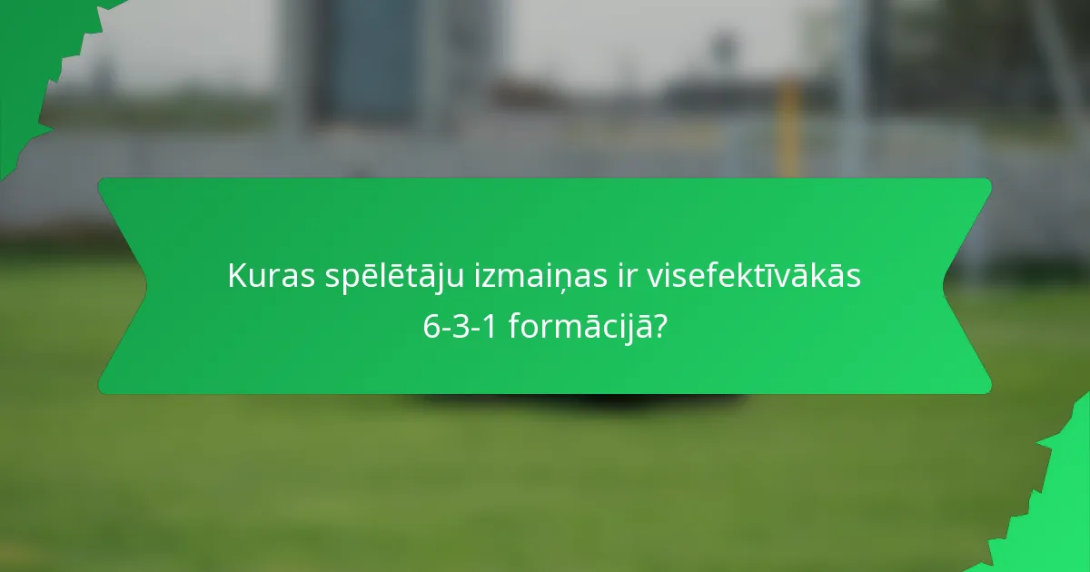 Kuras spēlētāju izmaiņas ir visefektīvākās 6-3-1 formācijā?