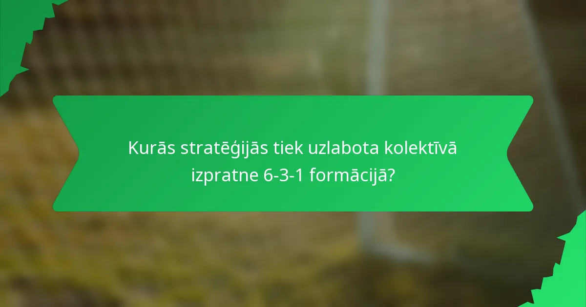 Kurās stratēģijās tiek uzlabota kolektīvā izpratne 6-3-1 formācijā?